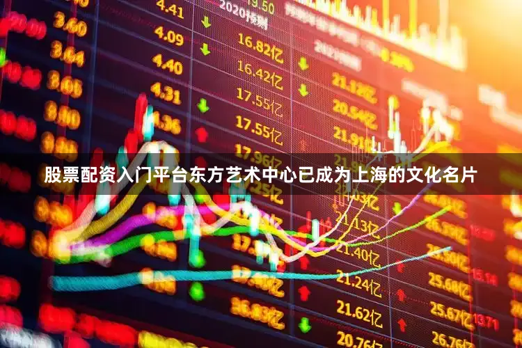 股票配资入门平台东方艺术中心已成为上海的文化名片