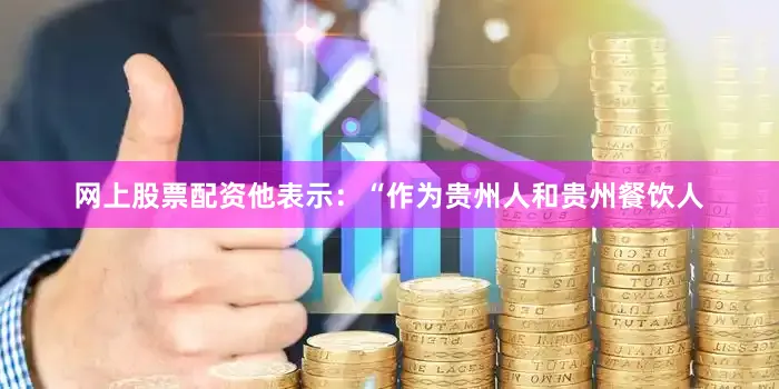 网上股票配资他表示：“作为贵州人和贵州餐饮人