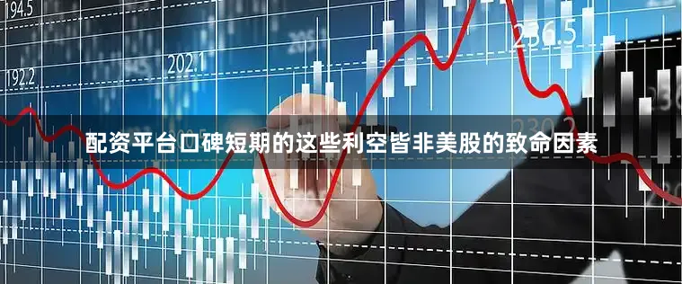 配资平台口碑短期的这些利空皆非美股的致命因素