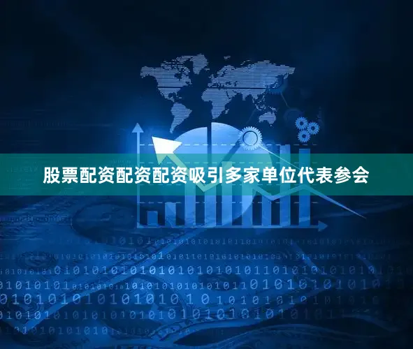 股票配资配资配资吸引多家单位代表参会