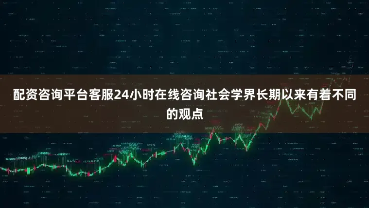 配资咨询平台客服24小时在线咨询社会学界长期以来有着不同的观点