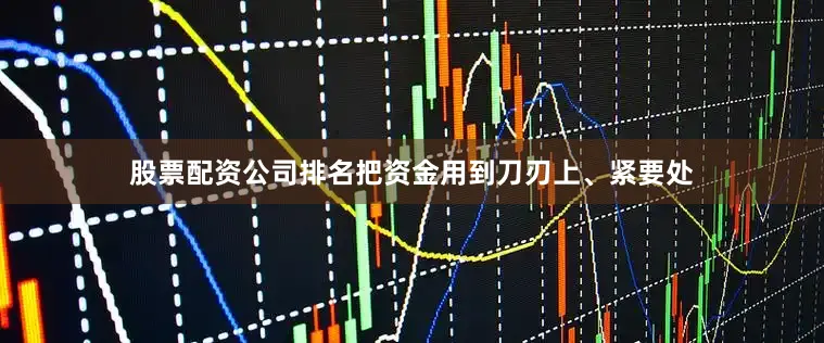 股票配资公司排名把资金用到刀刃上、紧要处