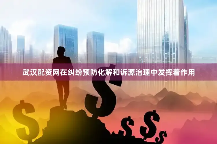 武汉配资网在纠纷预防化解和诉源治理中发挥着作用
