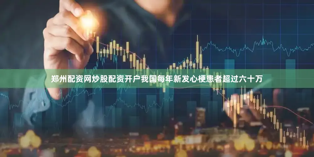 郑州配资网炒股配资开户我国每年新发心梗患者超过六十万