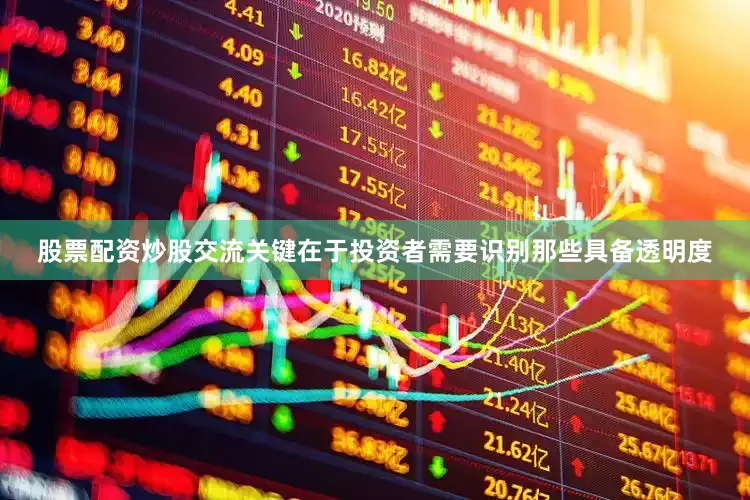 股票配资炒股交流关键在于投资者需要识别那些具备透明度