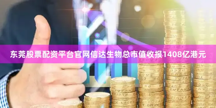 东莞股票配资平台官网信达生物总市值收报1408亿港元