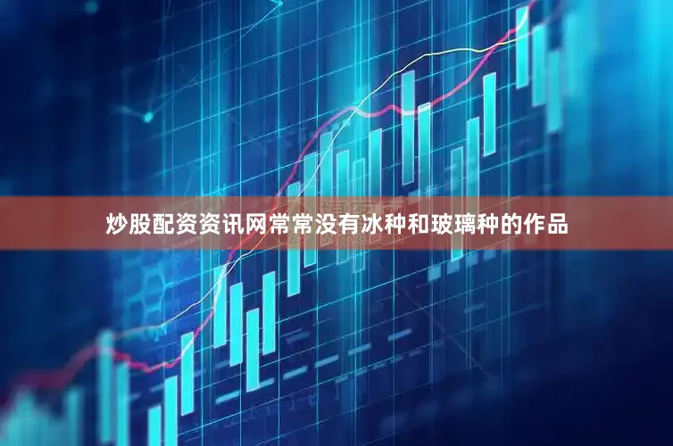 炒股配资资讯网常常没有冰种和玻璃种的作品