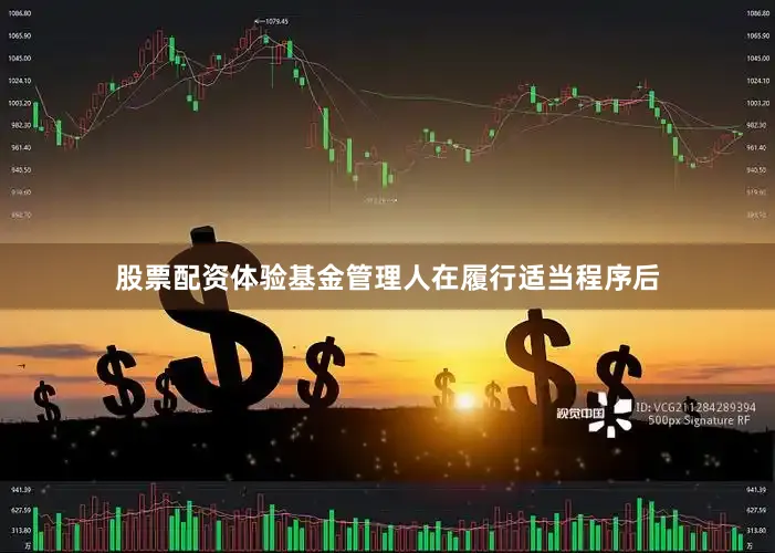 股票配资体验基金管理人在履行适当程序后