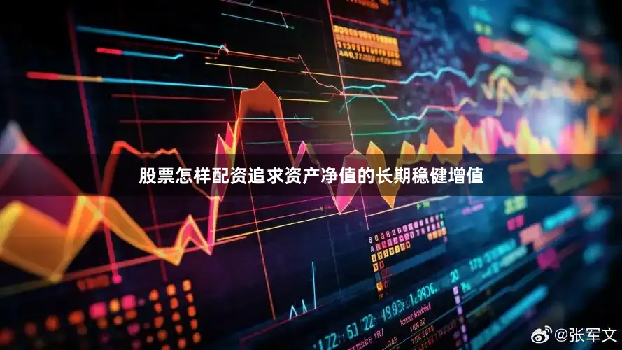 股票怎样配资追求资产净值的长期稳健增值