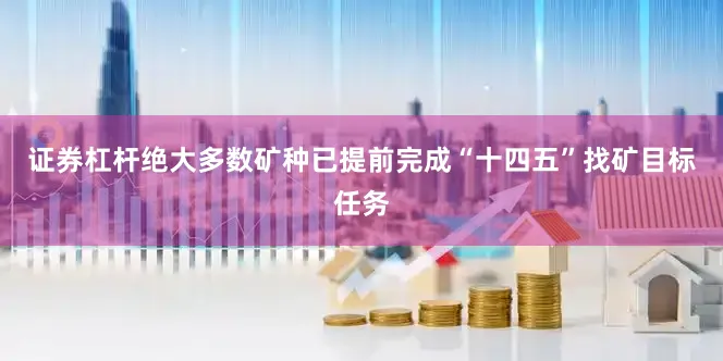 证券杠杆绝大多数矿种已提前完成“十四五”找矿目标任务