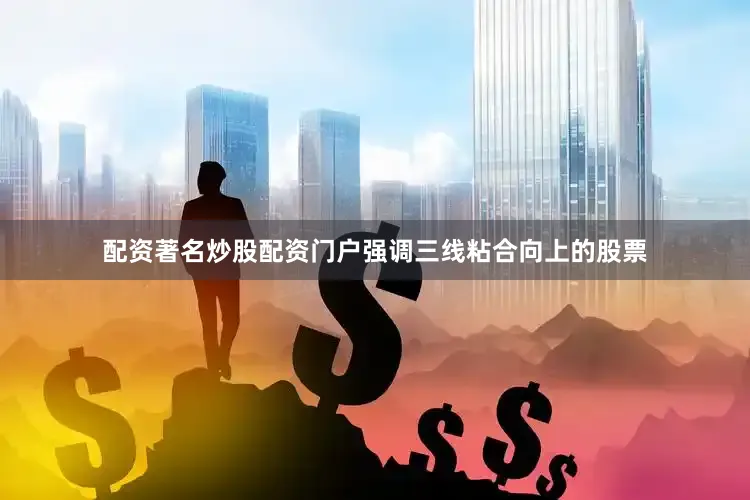 配资著名炒股配资门户强调三线粘合向上的股票