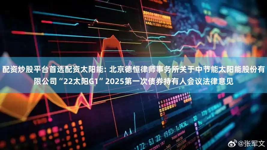 配资炒股平台首选配资太阳能: 北京德恒律师事务所关于中节能太阳能股份有限公司“22太阳G1”2025第一次债券持有人会议法律意见