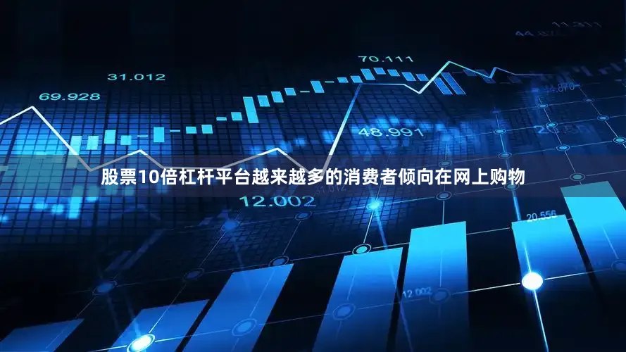 股票10倍杠杆平台越来越多的消费者倾向在网上购物