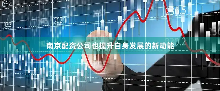 南京配资公司也提升自身发展的新动能