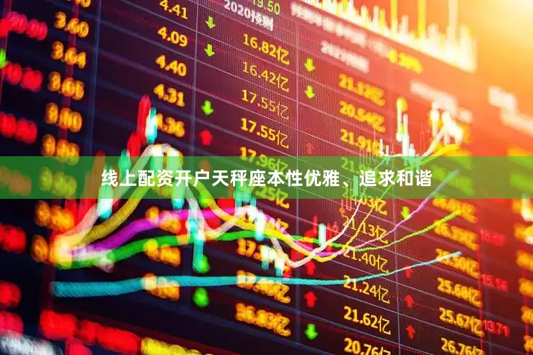 线上配资开户天秤座本性优雅、追求和谐