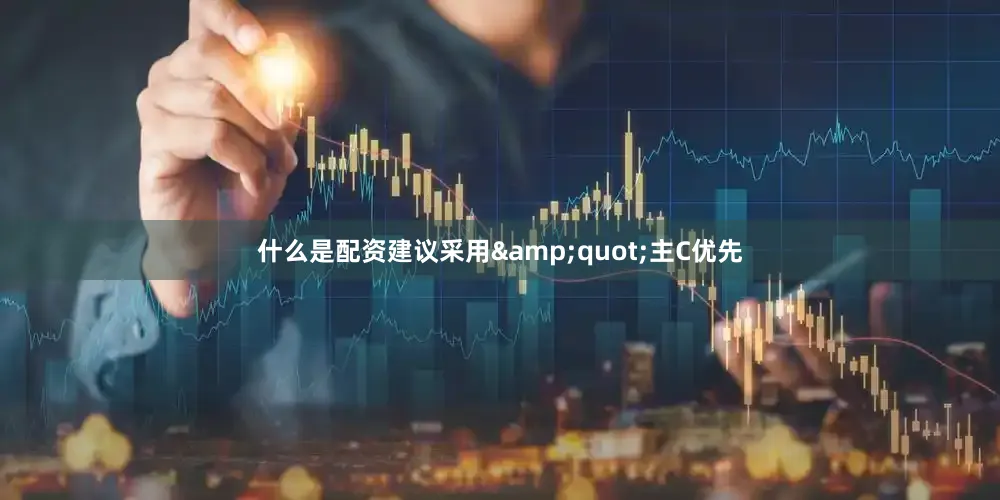 什么是配资建议采用&quot;主C优先