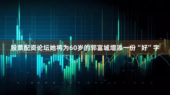 股票配资论坛她将为60岁的郭富城增添一份“好”字