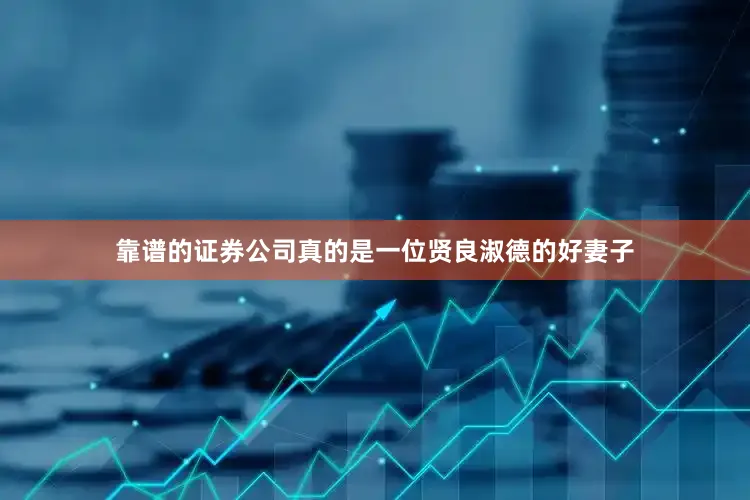 靠谱的证券公司真的是一位贤良淑德的好妻子