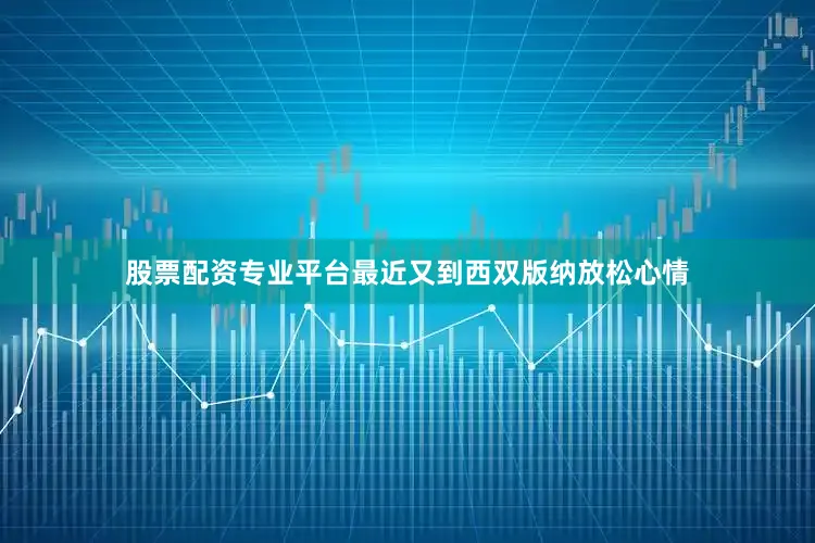 股票配资专业平台最近又到西双版纳放松心情
