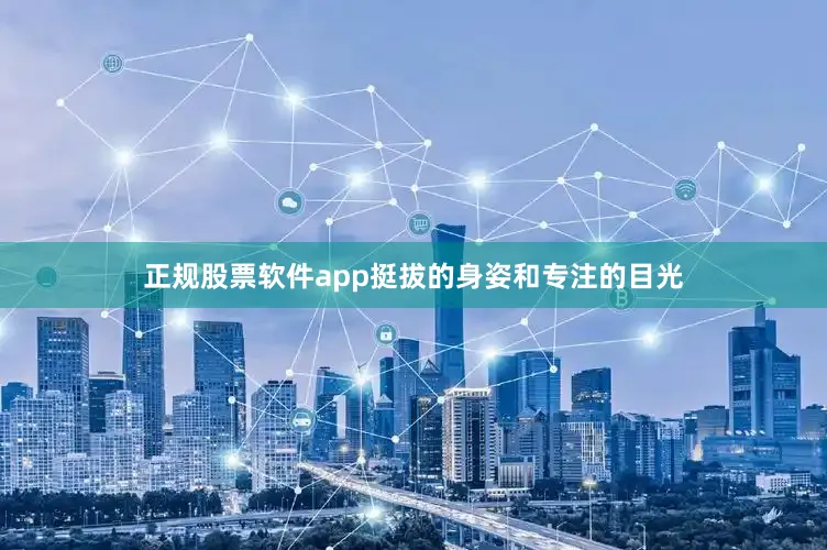 正规股票软件app挺拔的身姿和专注的目光