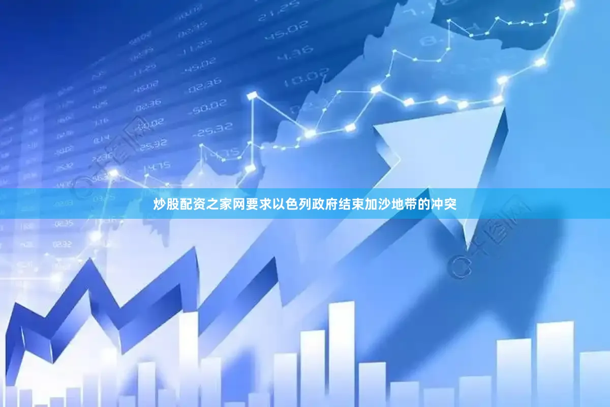 炒股配资之家网要求以色列政府结束加沙地带的冲突