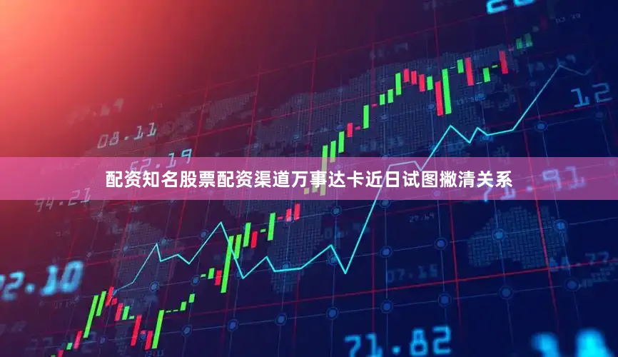 配资知名股票配资渠道万事达卡近日试图撇清关系