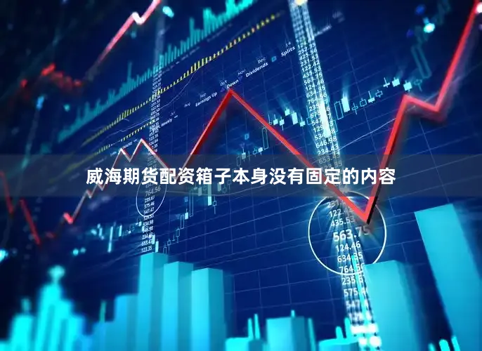 威海期货配资箱子本身没有固定的内容