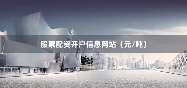 股票配资开户信息网站（元/吨）