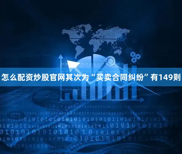 怎么配资炒股官网其次为“买卖合同纠纷”有149则