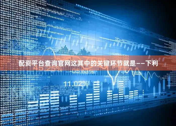 配资平台查询官网这其中的关键环节就是——下利