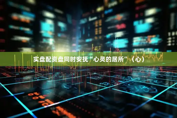 实盘配资盘同时安抚“心灵的居所”（心）