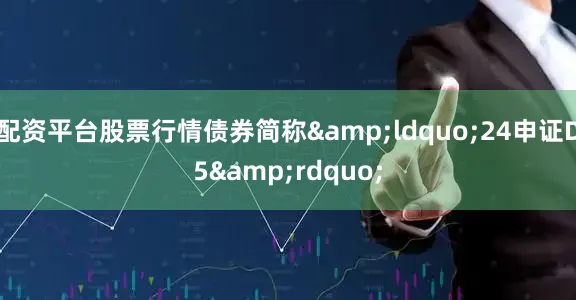 配资平台股票行情债券简称&ldquo;24申证D5&rdquo;