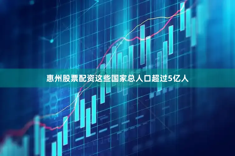 惠州股票配资这些国家总人口超过5亿人