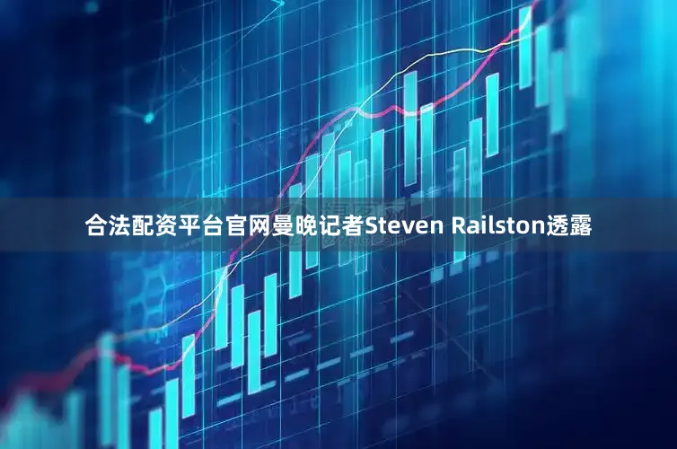 合法配资平台官网曼晚记者Steven Railston透露