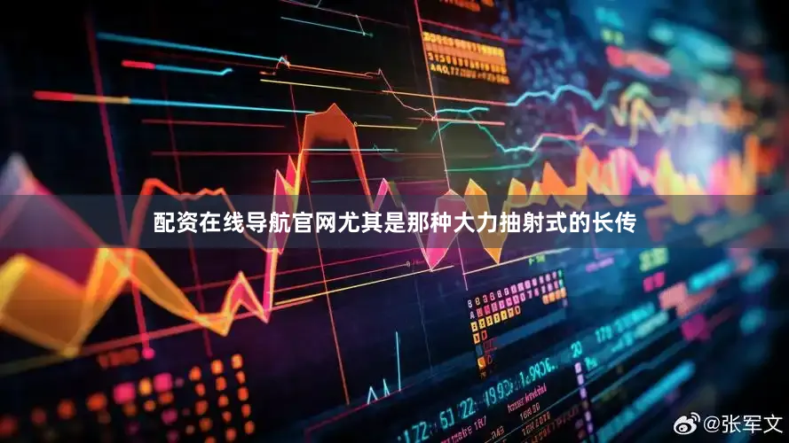 配资在线导航官网尤其是那种大力抽射式的长传