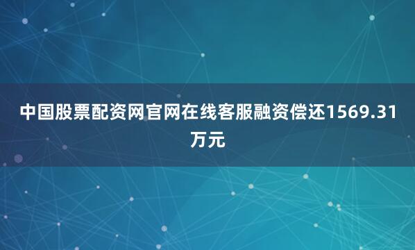 中国股票配资网官网在线客服融资偿还1569.31万元