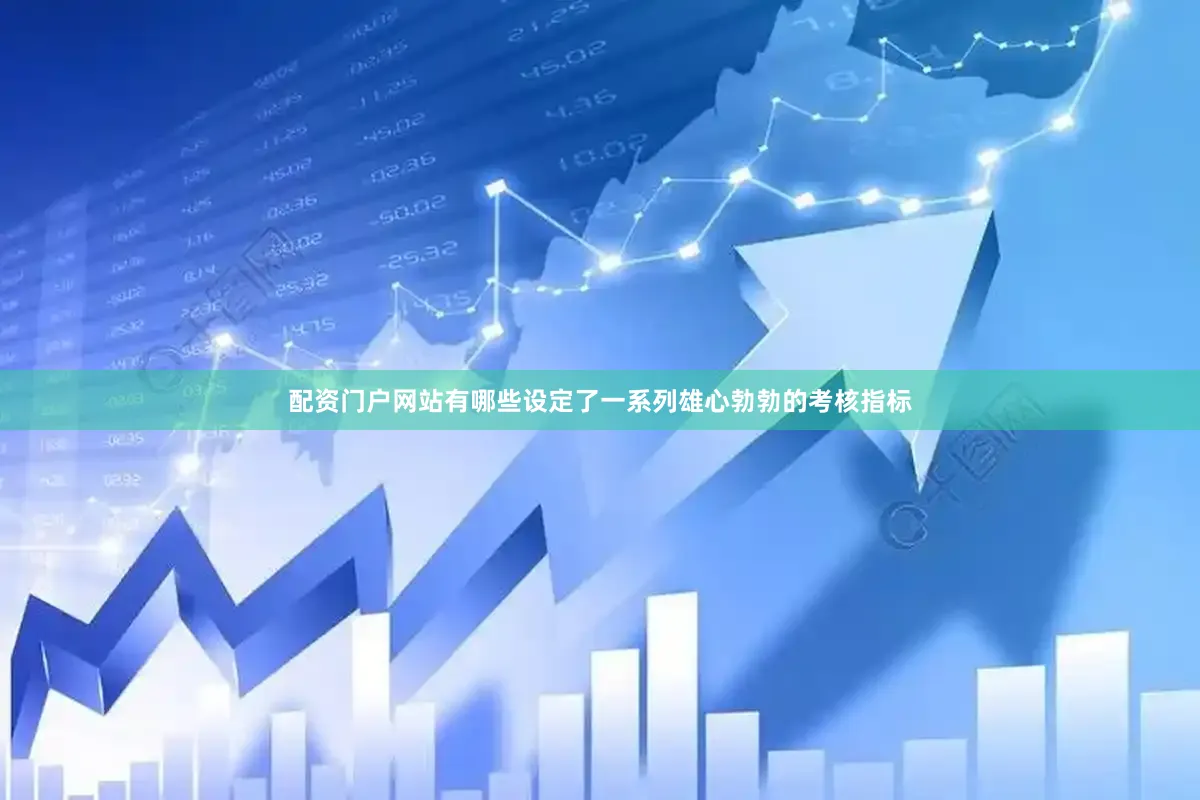 配资门户网站有哪些设定了一系列雄心勃勃的考核指标
