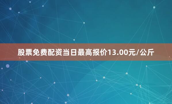 股票免费配资当日最高报价13.00元/公斤