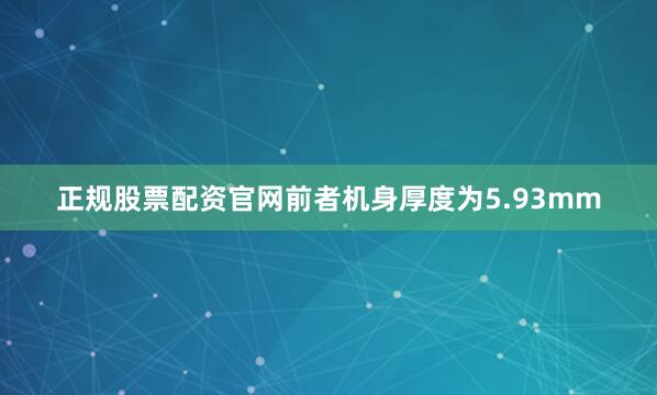 正规股票配资官网前者机身厚度为5.93mm