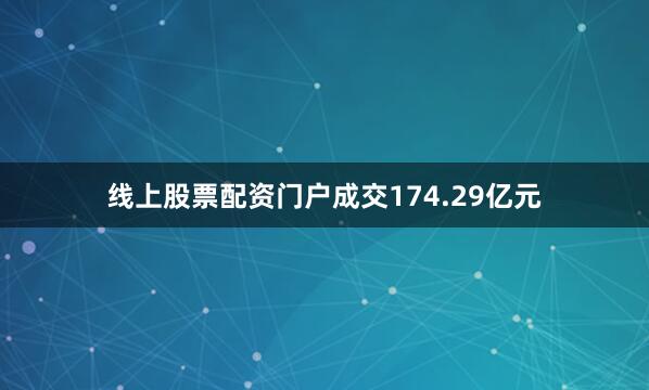 线上股票配资门户成交174.29亿元