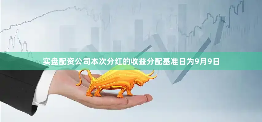 实盘配资公司本次分红的收益分配基准日为9月9日
