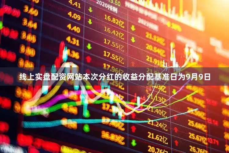 线上实盘配资网站本次分红的收益分配基准日为9月9日