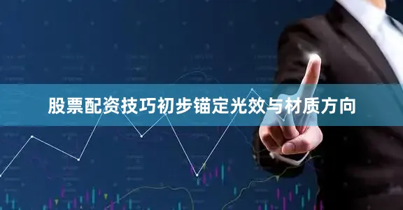股票配资技巧初步锚定光效与材质方向