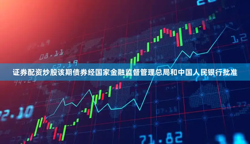 证券配资炒股该期债券经国家金融监督管理总局和中国人民银行批准