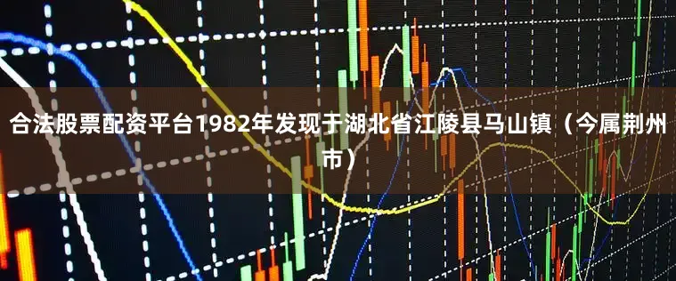 合法股票配资平台1982年发现于湖北省江陵县马山镇（今属荆州市）