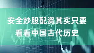 安全炒股配资其实只要看看中国古代历史