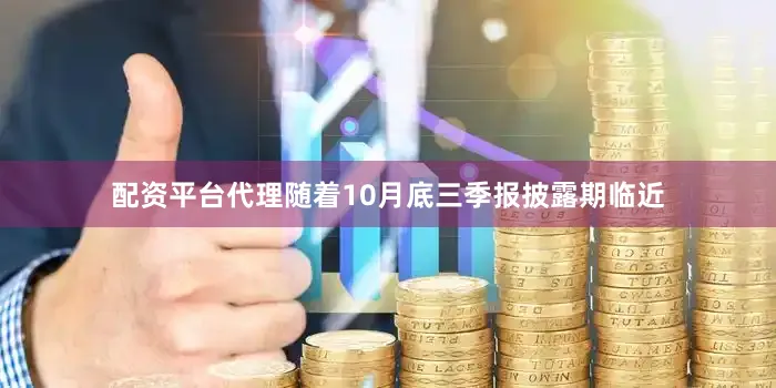 配资平台代理随着10月底三季报披露期临近