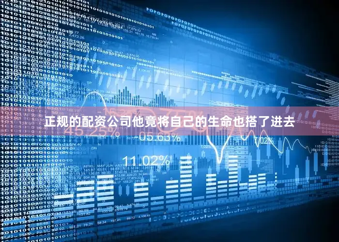 正规的配资公司他竟将自己的生命也搭了进去
