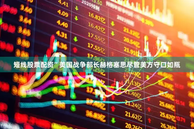 短线股票配资”美国战争部长赫格塞思尽管美方守口如瓶