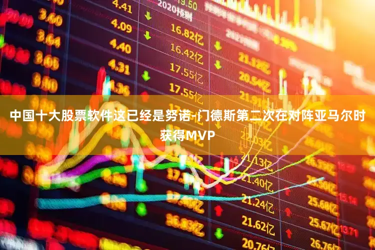 中国十大股票软件这已经是努诺-门德斯第二次在对阵亚马尔时获得MVP